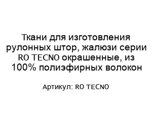 Ткани для изготовления рулонных штор, жалюзи серии RO TECNO окрашенные, из 100% полиэфирных волокон