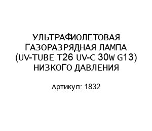 УЛЬТРАФИОЛЕТОВАЯ ГАЗОРАЗРЯДНАЯ ЛАМПА (UV-TUBE T26 UV-C 30W G13) НИЗКОГО ДАВЛЕНИЯ 1832