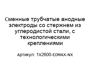 Сменные трубчатые анодные электроды со стержнем из углеродистой стали, с технологическими креплениями 1Х2600-EDMAX-NX