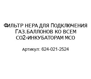 ФИЛЬТР HEPA ДЛЯ ПОДКЛЮЧЕНИЯ ГАЗ.БАЛЛОНОВ КО ВСЕМ CO2-ИНКУБАТОРАМ MCO 624-021-2524