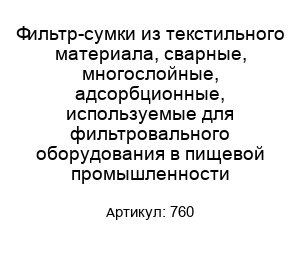 Фильтр-сумки из текстильного материала, сварные, многослойные, адсорбционные, используемые для фильтровального оборудования в пищевой промышленности 760