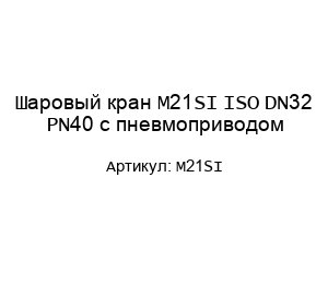 Шаровый кран M21SI ISO DN32 PN40 с пневмоприводом