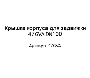 Крышка корпуса для задвижки 47GVA DN100
