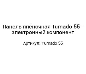 Панель плёночная Turnado 55 - электронный компонент