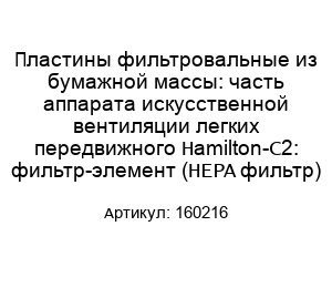 Пластины фильтровальные из бумажной массы: часть аппарата искусственной вентиляции легких передвижного Hamilton-C2: фильтр-элемент (HEPA фильтр) 160216