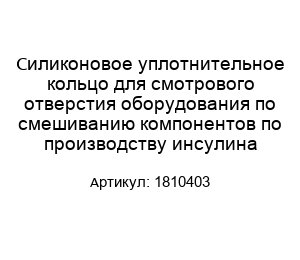 Силиконовое уплотнительное кольцо для смотрового отверстия оборудования по смешиванию компонентов по производству инсулина 1810403