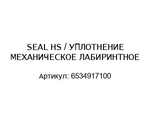 SEAL HS / УПЛОТНЕНИЕ МЕХАНИЧЕСКОЕ ЛАБИРИНТНОЕ 6534917100