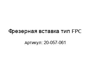 Фрезерная вставка тип FPC 20-057-061