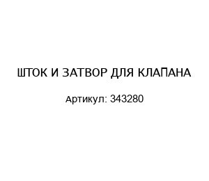 ШТОК И ЗАТВОР ДЛЯ КЛАПАНА 343280