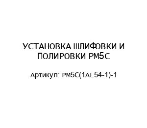 УСТАНОВКА ШЛИФОВКИ И ПОЛИРОВКИ PM5C PM5C(1AL54-1)-1
