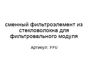 сменный фильтроэлемент из стекловолокна для фильтровального модуля FFU