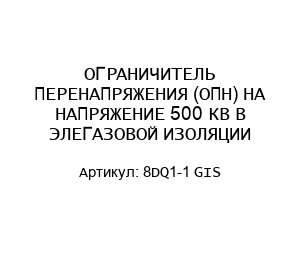 ОГРАНИЧИТЕЛЬ ПЕРЕНАПРЯЖЕНИЯ (ОПН) НА НАПРЯЖЕНИЕ 500 КВ В ЭЛЕГАЗОВОЙ ИЗОЛЯЦИИ 8DQ1-1 GIS