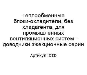 Теплообменные блоки-охладители, без хладагента, для промышленных вентиляционных систем - доводчики эжекционные серии DID