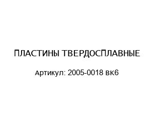 ПЛАСТИНЫ ТВЕРДОСПЛАВНЫЕ 2005-0018 BK6