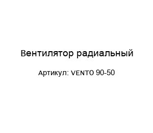 Вентилятор радиальный VENTO 90-50