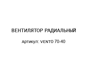 ВЕНТИЛЯТОР РАДИАЛЬНЫЙ VENTO 70-40