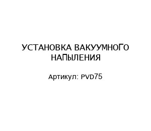 УСТАНОВКА ВАКУУМНОГО НАПЫЛЕНИЯ PVD75