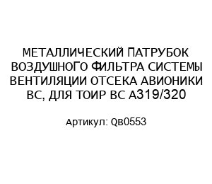 МЕТАЛЛИЧЕСКИЙ ПАТРУБОК ВОЗДУШНОГО ФИЛЬТРА СИСТЕМЫ ВЕНТИЛЯЦИИ ОТСЕКА АВИОНИКИ ВС, ДЛЯ ТОИР ВС А319/320 QB0553