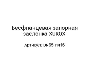 Бесфланцевая запорная заслонка XUROX DN65 PN16