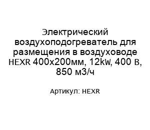 Электрический воздухоподогреватель для размещения в воздуховоде HEXR 400х200мм, 12kW, 400 В, 850 м3/ч