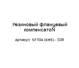 Резиновый фланцевый компенсатор SF10A (KMS) - 539