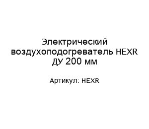 Электрический воздухоподогреватель HEXR ДУ 200 мм