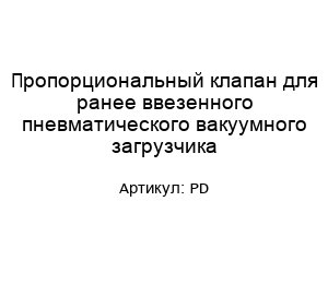 Пропорциональный клапан для ранее ввезенного пневматического вакуумного загрузчика PD