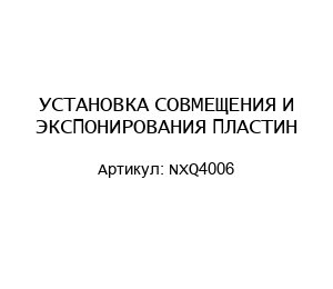 УСТАНОВКА СОВМЕЩЕНИЯ И ЭКСПОНИРОВАНИЯ ПЛАСТИН NXQ4006