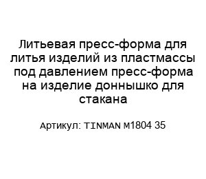 Литьевая пресс-форма для литья изделий из пластмассы под давлением пресс-форма на изделие доннышко для стакана TINMAN M1804 35