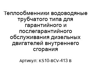 Теплообменники водоводяные трубчатого типа для гарантийного и послегарантийного обслуживания дизельных двигателей внутреннего сгорания KS10-BCV-413 B