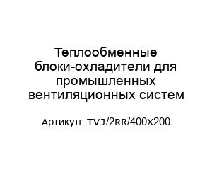 Теплообменные блоки-охладители для промышленных вентиляционных систем TVJ/2RR/400X200