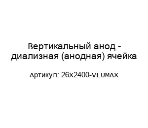 Вертикальный анод - диализная (анодная) ячейка 26X2400-VLUMAX