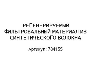 РЕГЕНЕРИРУЕМЫЙ ФИЛЬТРОВАЛЬНЫЙ МАТЕРИАЛ ИЗ СИНТЕТИЧЕСКОГО ВОЛОКНА 784155