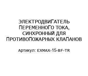 ЭЛЕКТРОДВИГАТЕЛЬ ПЕРЕМЕННОГО ТОКА, СИНХРОННЫЙ ДЛЯ ПРОТИВОПОЖАРНЫХ КЛАПАНОВ EXMAX-15-BF-TR