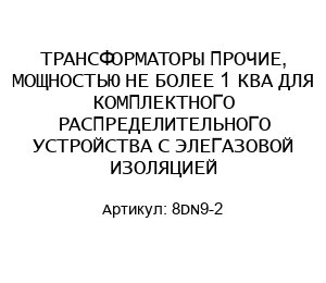 ТРАНСФОРМАТОРЫ ПРОЧИЕ, МОЩНОСТЬЮ НЕ БОЛЕЕ 1 КВА ДЛЯ КОМПЛЕКТНОГО РАСПРЕДЕЛИТЕЛЬНОГО УСТРОЙСТВА С ЭЛЕГАЗОВОЙ ИЗОЛЯЦИЕЙ 8DN9-2