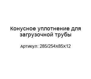Конусное уплотнение для загрузочной трубы 285/254Х85Х12