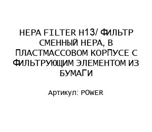 HEPA FILTER H13/ ФИЛЬТР СМЕННЫЙ HEPA, В ПЛАСТМАССОВОМ КОРПУСЕ С ФИЛЬТРУЮЩИМ ЭЛЕМЕНТОМ ИЗ БУМАГИ POWER