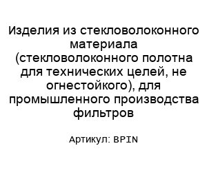 Изделия из стекловолоконного материала (стекловолоконного полотна для технических целей, не огнестойкого), для промышленного производства фильтров BPIN