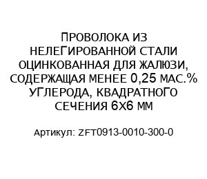 ПРОВОЛОКА ИЗ НЕЛЕГИРОВАННОЙ СТАЛИ ОЦИНКОВАННАЯ ДЛЯ ЖАЛЮЗИ, СОДЕРЖАЩАЯ МЕНЕЕ 0,25 МАС.% УГЛЕРОДА, КВАДРАТНОГО СЕЧЕНИЯ 6Х6 ММ ZFT0913-0010-300-0
