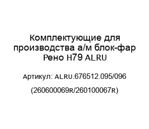 Комплектующие для производства а/м блок-фар Рено H79 ALRU ALRU.676512.095/096 (260600069R/260100067R)
