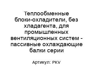Теплообменные блоки-охладители, без хладагента, для промышленных вентиляционных систем - пассивные охлаждающие балки серии PKV