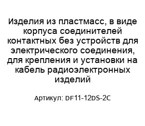 Изделия из пластмасс, в виде корпуса соединителей контактных без устройств для электрического соединения, для крепления и установки на кабель радиоэлектронных изделий DF11-12DS-2C