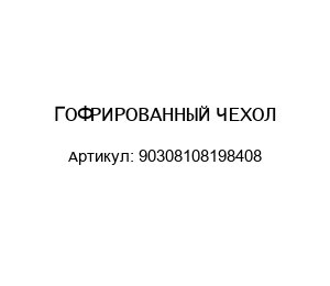 ГОФРИРОВАННЫЙ ЧЕХОЛ 90308108198408
