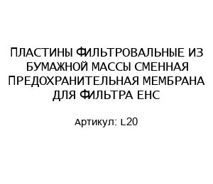ПЛАСТИНЫ ФИЛЬТРОВАЛЬНЫЕ ИЗ БУМАЖНОЙ МАССЫ СМЕННАЯ ПРЕДОХРАНИТЕЛЬНАЯ МЕМБРАНА ДЛЯ ФИЛЬТРА EHC L20