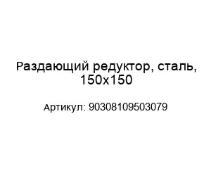 Раздающий редуктор, сталь, 150х150 90308109503079