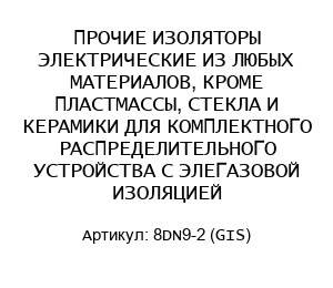 ПРОЧИЕ ИЗОЛЯТОРЫ ЭЛЕКТРИЧЕСКИЕ ИЗ ЛЮБЫХ МАТЕРИАЛОВ, КРОМЕ ПЛАСТМАССЫ, СТЕКЛА И КЕРАМИКИ ДЛЯ КОМПЛЕКТНОГО РАСПРЕДЕЛИТЕЛЬНОГО УСТРОЙСТВА С ЭЛЕГАЗОВОЙ ИЗОЛЯЦИЕЙ 8DN9-2 (GIS)