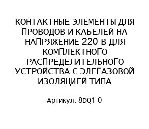 КОНТАКТНЫЕ ЭЛЕМЕНТЫ ДЛЯ ПРОВОДОВ И КАБЕЛЕЙ НА НАПРЯЖЕНИЕ 220 В ДЛЯ КОМПЛЕКТНОГО РАСПРЕДЕЛИТЕЛЬНОГО УСТРОЙСТВА С ЭЛЕГАЗОВОЙ ИЗОЛЯЦИЕЙ ТИПА 8DQ1-0