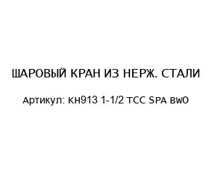 ШАРОВЫЙ КРАН ИЗ НЕРЖ. СТАЛИ KH913 1-1/2 TCC SPA BWO