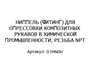НИППЕЛЬ (ФИТИНГ) ДЛЯ ОПРЕССОВКИ КОМПОЗИТНЫХ РУКAВОВ В ХИМИЧЕСКОЙ ПРОМЫШЛЕННОСТИ, РЕЗЬБА NPT DJHNDH