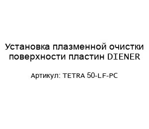 Установка плазменной очистки поверхности пластин DIENER TETRA 50-LF-PC